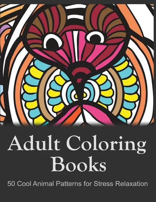 Adult Coloring Books: 50 Cool Animal Patterns for Stress Relaxation: Ideal for Growups Stress Relieving: Men and Women with Pens, Pencils, Marks, Gel - Paperback