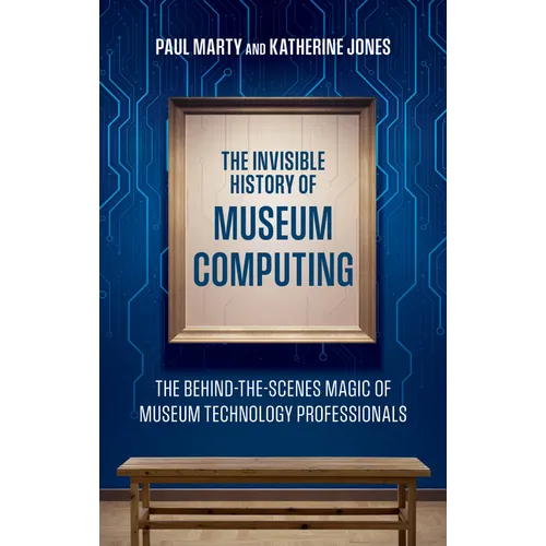 The Invisible History of Museum Computing: The Behind-The-Scenes Magic of Museum Technology Professionals - Paperback