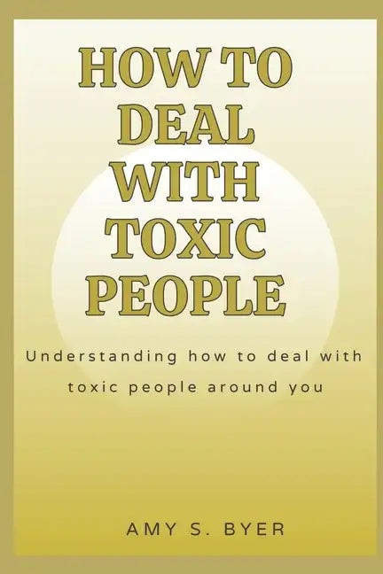 How to Deal with Toxic People: Understanding How To Deal With Toxicity Around You - Paperback