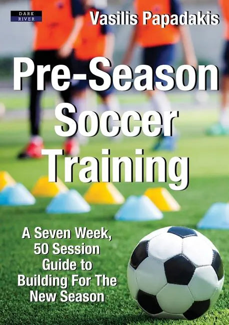 Pre-Season Soccer Training: A Seven Week, 50 Session Guide to Building For The New Season - Paperback