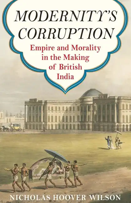 Modernity's Corruption: Empire and Morality in the Making of British India - Paperback
