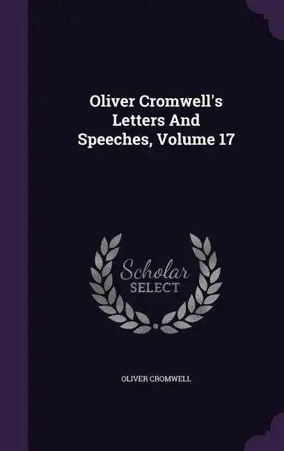 Oliver Cromwell's Letters and Speeches, Volume 17 - Hardcover