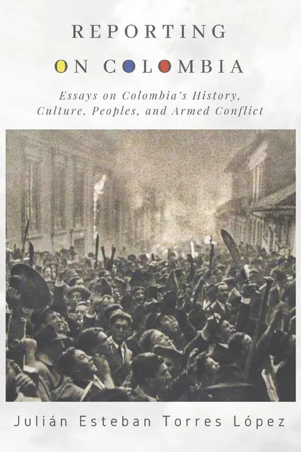 Reporting on Colombia: Essays on Colombia's History, Culture, Peoples, and Armed Conflict - Paperback
