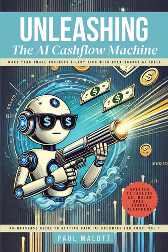 Unleashing the AI Cashflow Machine: Make Your Small Business Filthy Rich with Open-Source AI Tools - Paperback