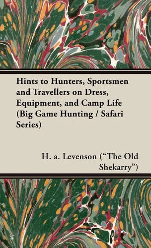 Hints to Hunters, Sportsmen and Travellers on Dress, Equipment, and Camp Life (Big Game Hunting / Safari Series) - Hardcover