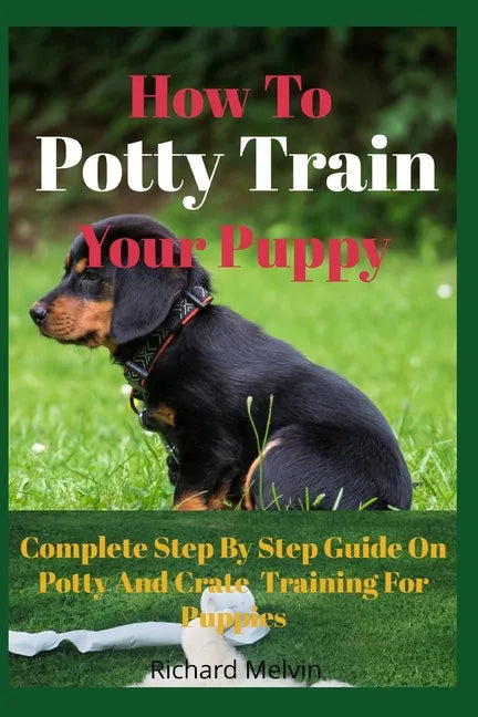 How To Potty Train Your Puppy: Complete Step By Step Guide On Potty And Crate Training For Puppies - Paperback