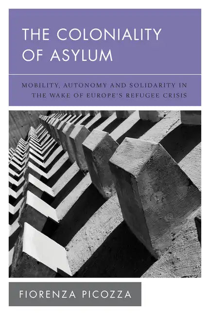 The Coloniality of Asylum: Mobility, Autonomy and Solidarity in the Wake of Europe's Refugee Crisis - Paperback