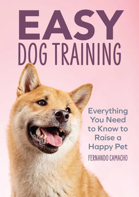 Easy Dog Training: Everything You Need to Know to Raise a Happy Pet - Paperback