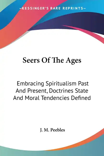 Seers Of The Ages: Embracing Spiritualism Past And Present, Doctrines State And Moral Tendencies Defined - Paperback