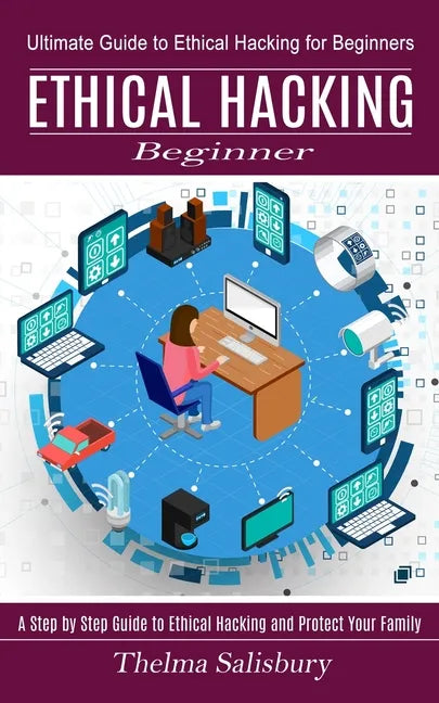 Ethical Hacking Beginner: A Step by Step Guide to Ethical Hacking and Protect Your Family (Ultimate Guide to Ethical Hacking for Beginners) - Paperback