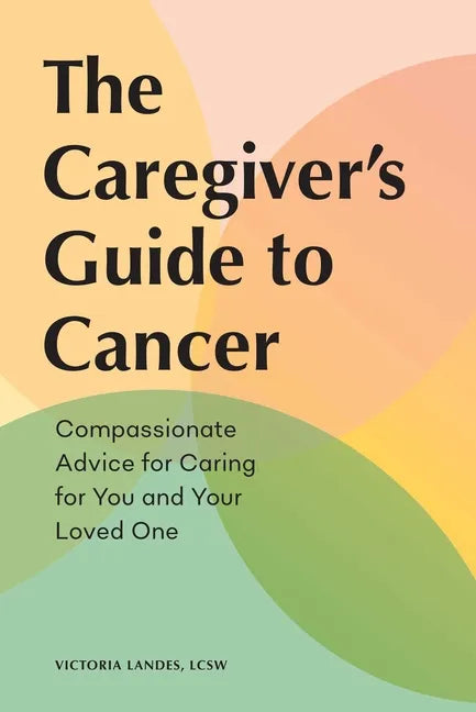 The Caregiver's Guide to Cancer: Compassionate Advice for Caring for You and Your Loved One - Paperback