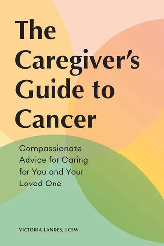 The Caregiver's Guide to Cancer: Compassionate Advice for Caring for You and Your Loved One - Paperback