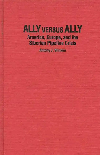Ally Versus Ally: America, Europe, and the Siberian Pipeline Crisis - Hardcover