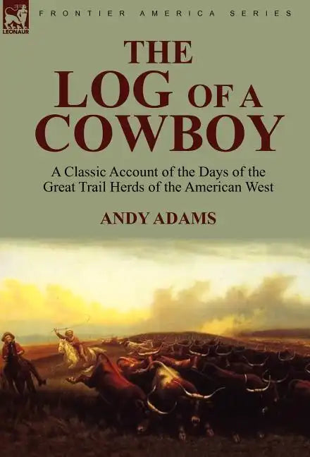 The Log of a Cowboy: a Classic Account of the Days of the Great Trail Herds of the American West - Hardcover