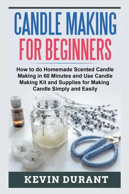 Candle Making for Beginners: How to learn Candle Making in 60 minutes and send it to your friends as a cool gift - Paperback