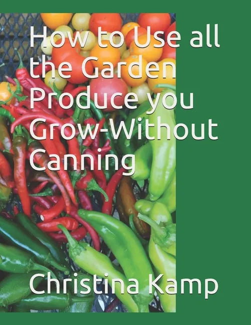 How to Use all the Garden Produce you Grow-Without Canning - Paperback