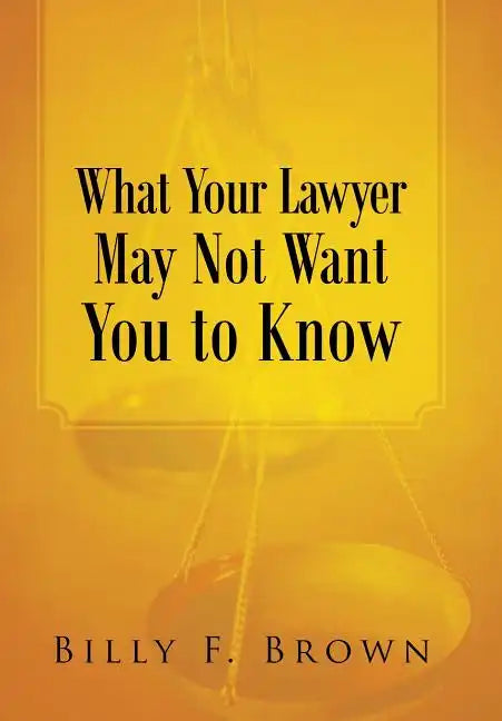 What Your Lawyer May Not Want You to Know - Hardcover