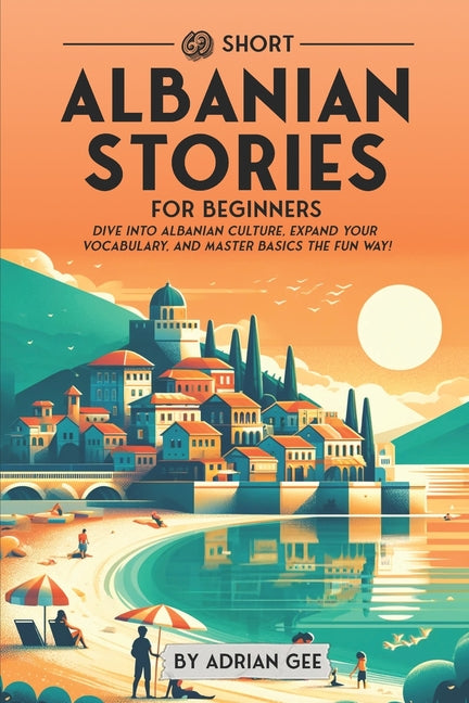 69 Short Albanian Stories for Beginners: Dive Into Albanian Culture, Expand Your Vocabulary, and Master Basics the Fun Way! - Paperback