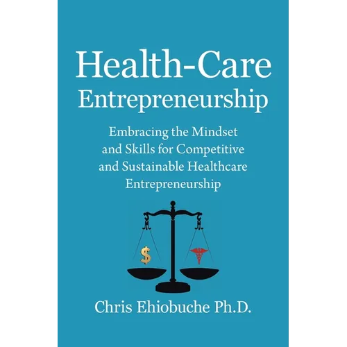 Health-Care Entrepreneurship: Embracing the Mindset and Skills for Competitive and Sustainable Healthcare Entrepreneurship - Paperback