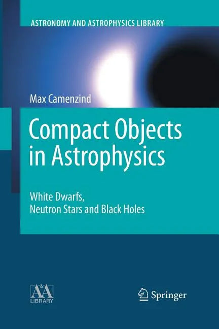Compact Objects in Astrophysics: White Dwarfs, Neutron Stars and Black Holes - Paperback