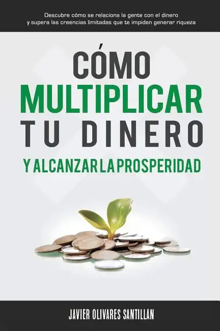 Cómo multiplicar tu dinero y alcanzar la prosperidad: Descubre cómo se relaciona la gente con el dinero y supera las creencias limitadas que te impide - Paperback