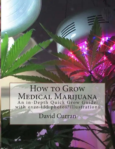 How to Grow Medical Marijuana: An in-Depth Quick Grow Guide: with over 155 photos/illustrations - Paperback