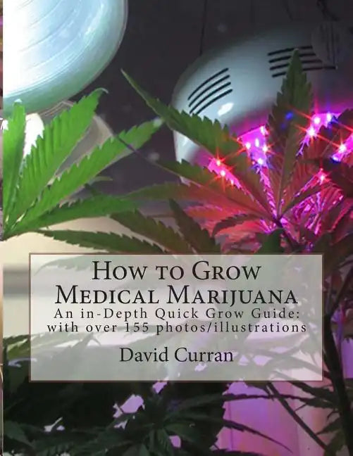 How to Grow Medical Marijuana: An in-Depth Quick Grow Guide: with over 155 photos/illustrations - Paperback