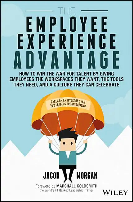 The Employee Experience Advantage: How to Win the War for Talent by Giving Employees the Workspaces They Want, the Tools They Need, and a Culture They - Hardcover