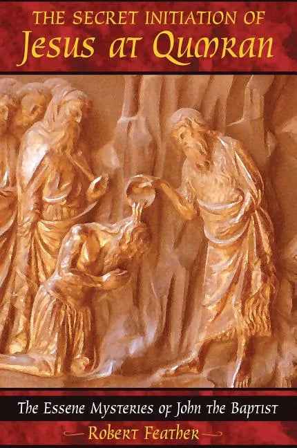 The Secret Initiation of Jesus at Qumran: The Essene Mysteries of John the Baptist - Paperback