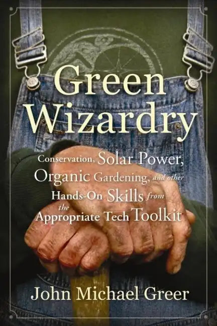 Green Wizardry: Conservation, Solar Power, Organic Gardening, and Other Hands-On Skills from the Appropriate Tech Toolkit - Paperback