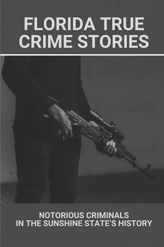 Florida True Crime Stories: Notorious Criminals In The Sunshine State's History: Crazy Florida Crime Stories - Paperback