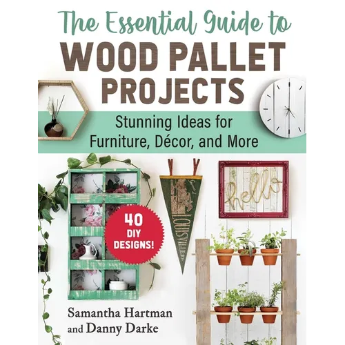 The Essential Guide to Wood Pallet Projects: 40 DIY Designs--Stunning Ideas for Furniture, Decor, and More - Paperback