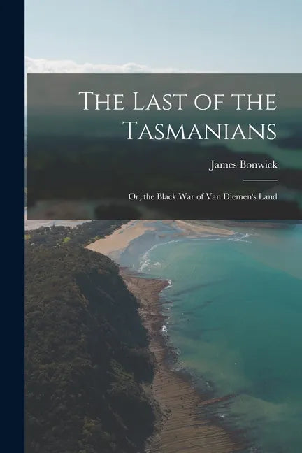 The Last of the Tasmanians: Or, the Black War of Van Diemen's Land - Paperback