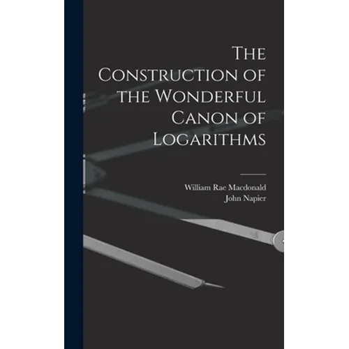 The Construction of the Wonderful Canon of Logarithms - Hardcover