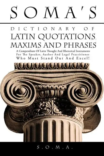 Soma's Dictionary of Latin Quotations, Maxims and Phrases: A Compendium of Latin Thought and Rhetorical Instruments for the Speaker, Author and Legal - Hardcover