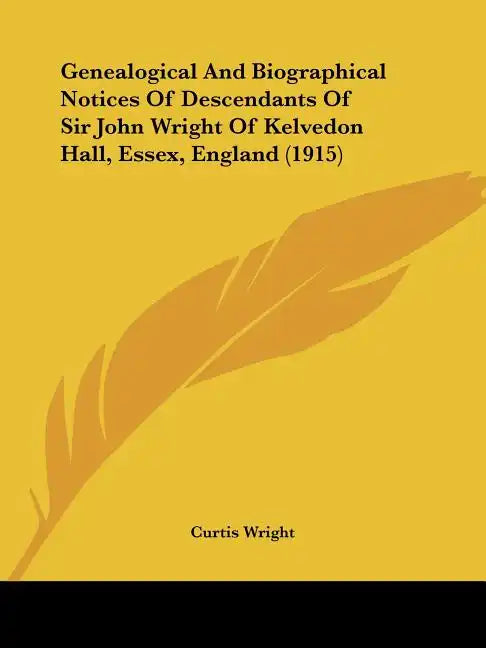 Genealogical and Biographical Notices of Descendants of Sir John Wright of Kelvedon Hall, Essex, England (1915) - Paperback