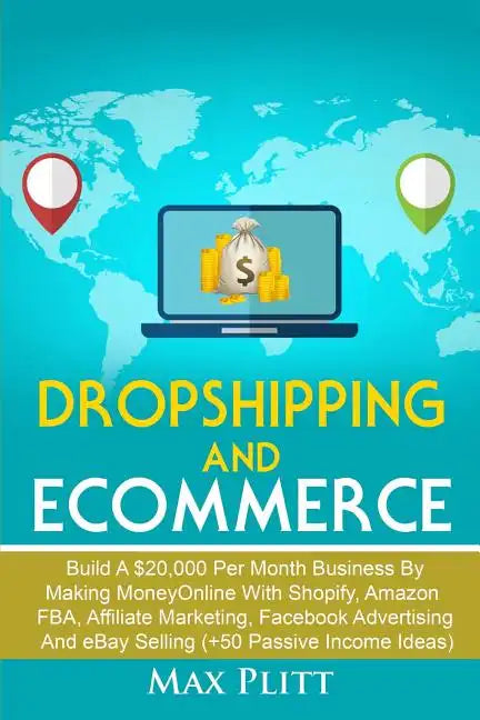 Dropshipping And Ecommerce: Build A $20,000 per Month Business by Making Money Online with Shopify, Amazon FBA, Affiliate Marketing, Facebook Advertis - Paperback