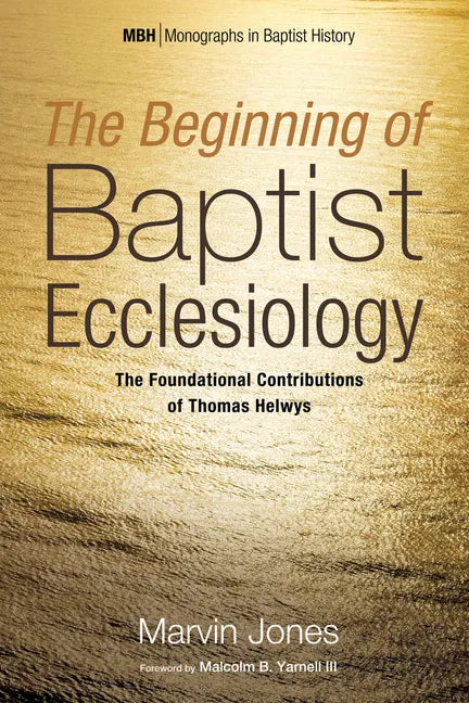 The Beginning of Baptist Ecclesiology: The Foundational Contributions of Thomas Helwys - Hardcover