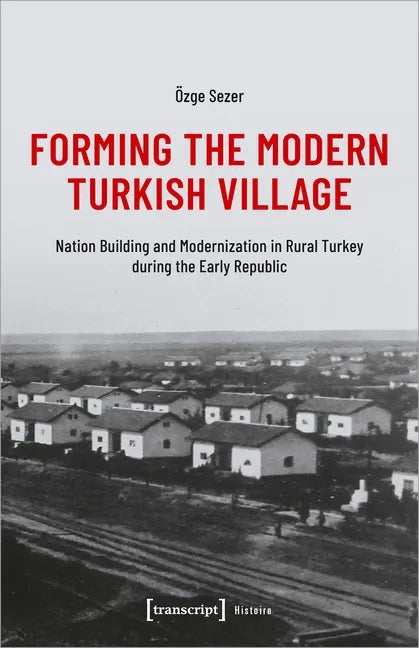 Forming the Modern Turkish Village: Nation Building and Modernization in Rural Turkey During the Early Republic - Paperback