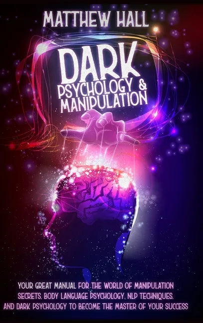 Dark Psychology and Manipulation: Your Great Manual For The World of Manipulation Secrets, Body Language Psychology, NLP Techniques, and Dark Psycholo - Hardcover