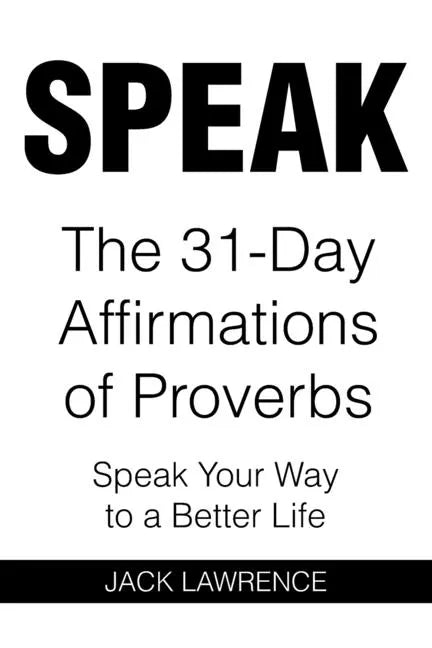 Speak: The 31 Day Affirmations of Proverbs: Speak Your Way To A Better Life - Paperback