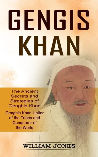 Genghis Khan: The Ancient Secrets and Strategies of Genghis Khan (Genghis Khan Uniter of the Tribes and Conqueror of the World): The - Paperback