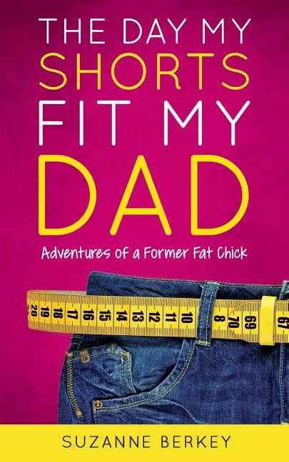 The Day My Shorts Fit My Dad: Adventures of a Former Fat Chick - Paperback