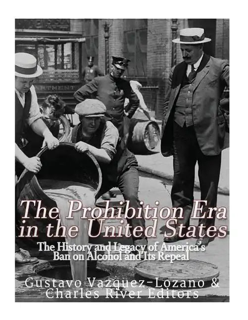The Prohibition Era in the United States: The History and Legacy of America's Ban on Alcohol and Its Repeal - Paperback