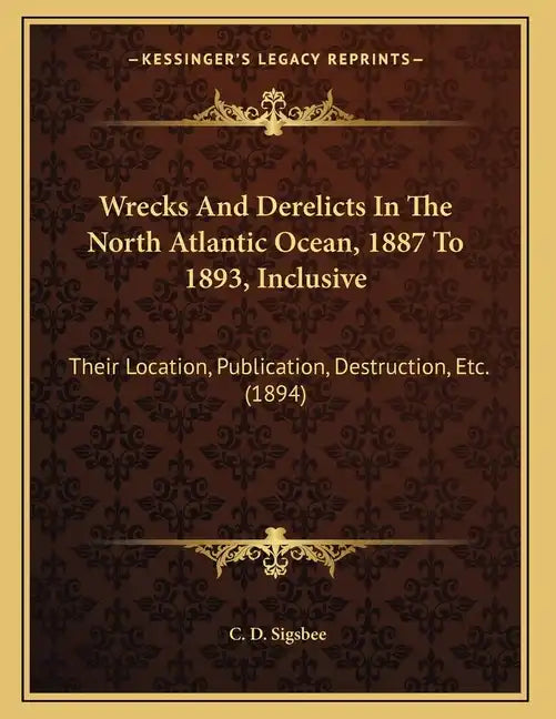 Wrecks And Derelicts In The North Atlantic Ocean, 1887 To 1893, Inclusive: Their Location, Publication, Destruction, Etc. (1894) - Paperback