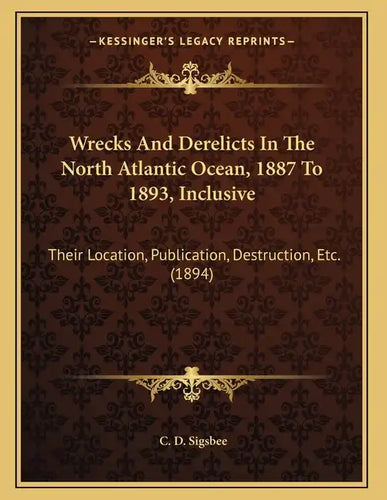 Wrecks And Derelicts In The North Atlantic Ocean, 1887 To 1893, Inclusive: Their Location, Publication, Destruction, Etc. (1894) - Paperback