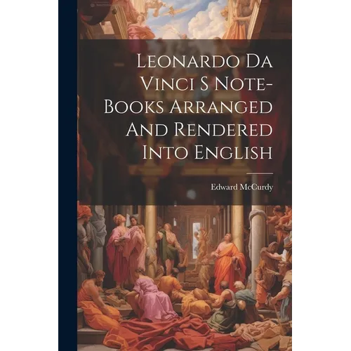 Leonardo Da Vinci S Note-Books Arranged And Rendered Into English - Paperback