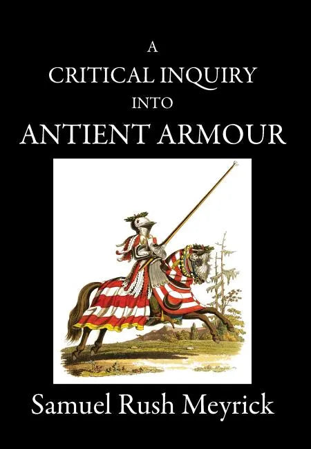 A Critical Inquiry Into Antient Armour: as it existed in europe, but particularly in england, from the norman conquest to the reign of KING CHARLES II - Hardcover