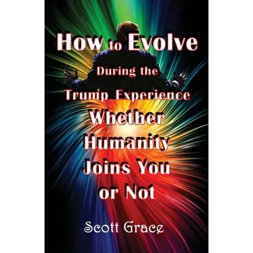 How to Evolve During the Trump Experience Whether Humanity Joins You or Not - Paperback
