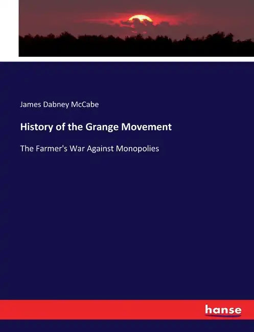 History of the Grange Movement: The Farmer's War Against Monopolies - Paperback